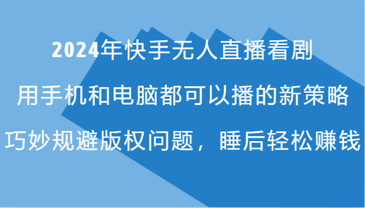2024年快手无人直播看剧，手机电脑都可播的新策略，巧妙规避版权问题，睡后轻松赚钱-点子口袋网