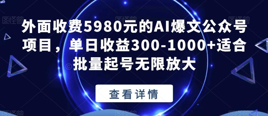 外面收费5980元的AI爆文公众号项目，单日收益300-1000+适合批量起号无限放大【揭秘】-点子口袋网