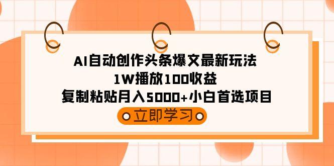 (9260期)AI自动创作头条爆文最新玩法 1W播放100收益 复制粘贴月入5000+小白首选项目-点子口袋网
