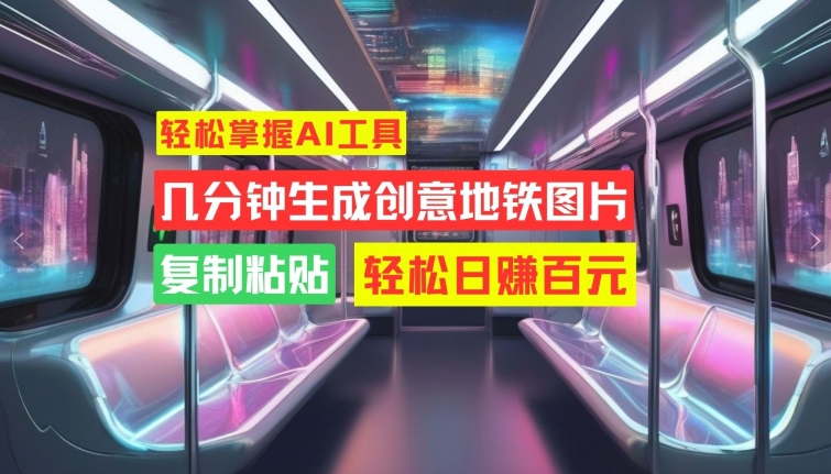 轻松掌握AI工具，几分钟生成创意地铁图片，复制粘贴，轻松日赚百元【揭秘】-点子口袋网