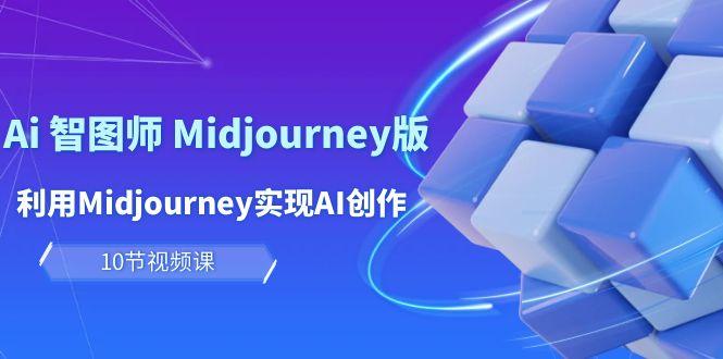 (10066期)玩赚Ai 智图师 Midjourney版：利用Midjourney实现AI创作及变现(10节课)-点子口袋网