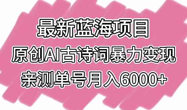 最新蓝海项目，原创AI古诗词暴力变现，亲测单号月入6000+【揭秘】-点子口袋网