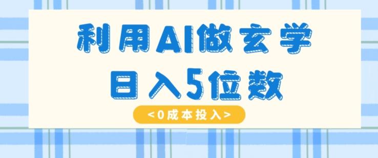 利用AI做玄学，简单操作，暴力掘金，小白月入5万+【揭秘】-点子口袋网