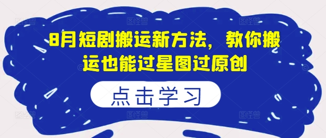 8月短剧搬运新方法，教你搬运也能过星图过原创-点子口袋网