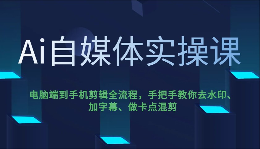 Ai自媒体实操课，电脑端到手机剪辑全流程，手把手教你去水印、加字幕、做卡点混剪-点子口袋网