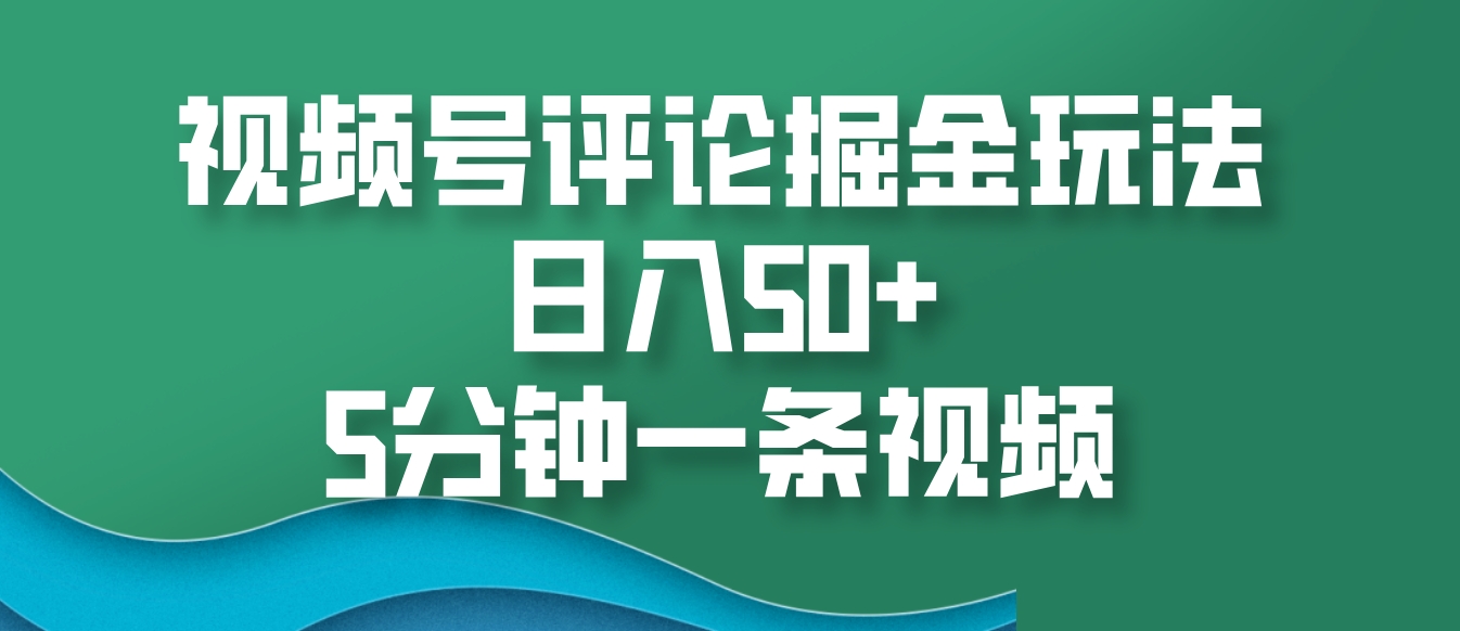 视频号评论掘金玩法，日入50+，5分钟一条视频-点子口袋网