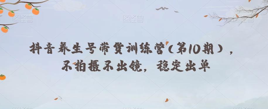 抖音养生号带货训练营(第10期），不拍摄不出镜，稳定出单-点子口袋网