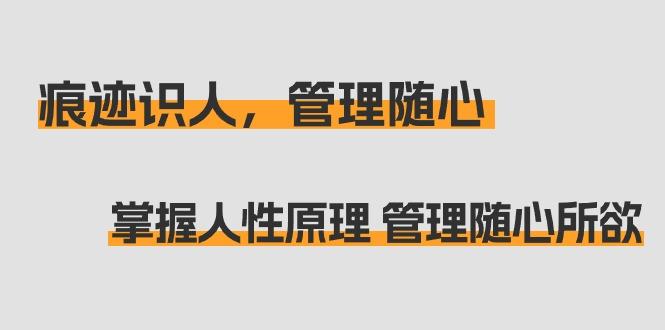 痕迹 识人，管理随心：掌握人性原理 管理随心所欲(31节课)-点子口袋网