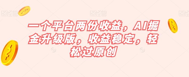 一个平台两份收益，AI掘金升级版，收益稳定，轻松过原创【揭秘】-点子口袋网