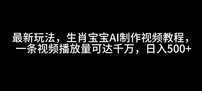 最新玩法，生肖宝宝AI制作视频教程，一条视频播放量可达千万，日入5张【揭秘】-点子口袋网