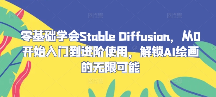 零基础学会Stable Diffusion，从0开始入门到进阶使用，解锁AI绘画的无限可能-点子口袋网