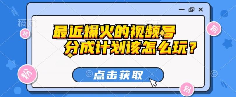 最近爆火的视频号创作分成计划到底该怎么玩？（附最新教程）-点子口袋网