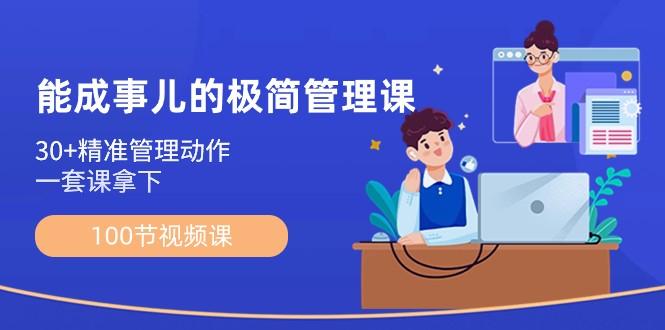 能成事儿极简管理课：100节视频课，30+精准管理动作，一套课拿下-点子口袋网
