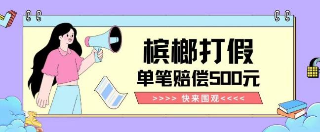 【独家揭秘】槟榔打假赔偿玩法操作简单有手就行单笔订单可赔偿500元【纯绿色】-点子口袋网