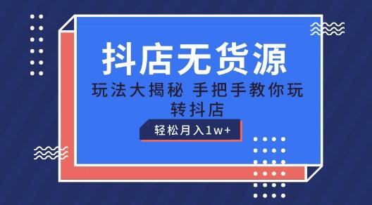 抖店无货源玩法，保姆级教程手把手教你玩转抖店，轻松月入1W+【揭秘】-点子口袋网