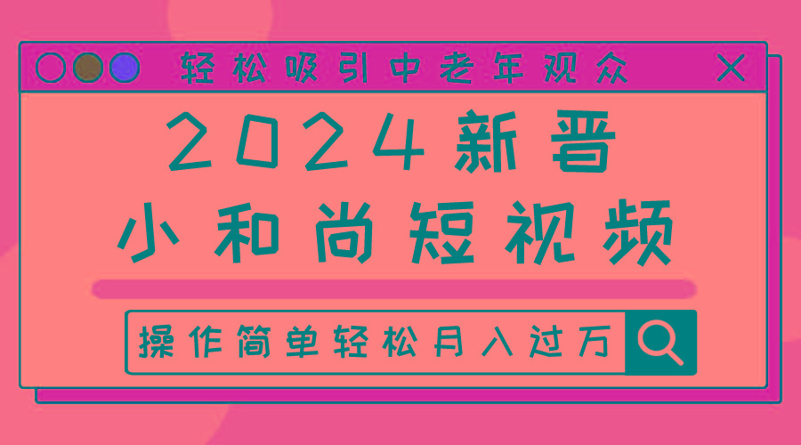 2024新晋小和尚短视频，轻松吸引中老年观众，操作简单轻松月入过万-点子口袋网