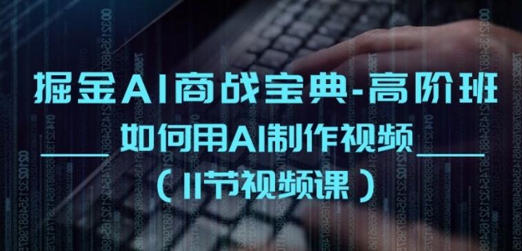 掘金AI商战宝典-高阶班：如何用AI制作视频(11节视频课)-点子口袋网