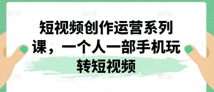 短视频创作运营系列课，一个人一部手机玩转短视频-点子口袋网