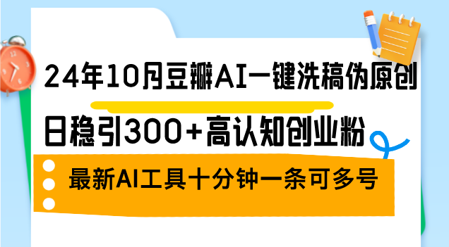 24年10月豆瓣AI一键洗稿伪原创，日稳引300+高认知创业粉，最新AI工具十...-点子口袋网