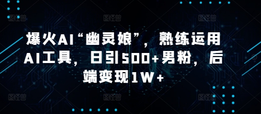 爆火AI“幽灵娘”，熟练运用AI工具，日引500+男粉，后端变现1W+【揭秘】-点子口袋网