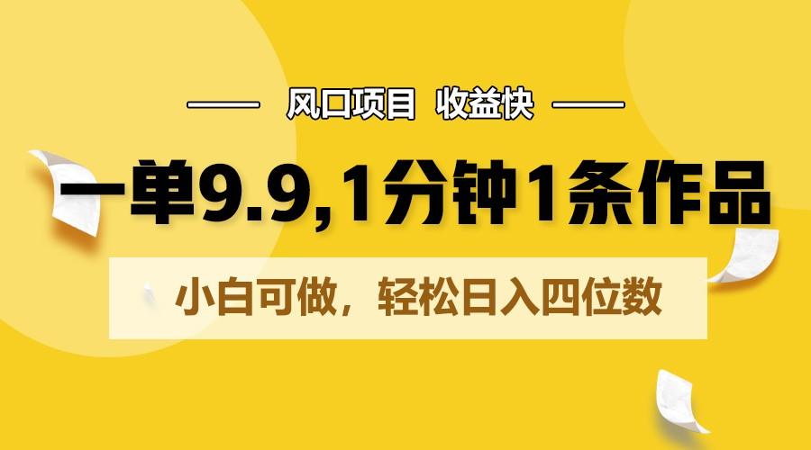 一单9.9，1分钟1条作品，小白可做，轻松日入四位数-点子口袋网
