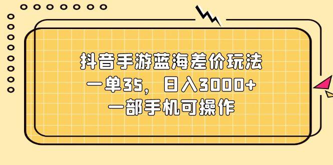 抖音手游蓝海差价玩法，一单35，日入3000+，一部手机可操作-点子口袋网