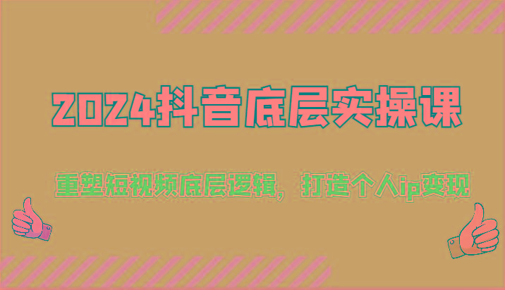 2024抖音底层实操课：重塑短视频底层逻辑，打造个人ip变现(52节)-点子口袋网