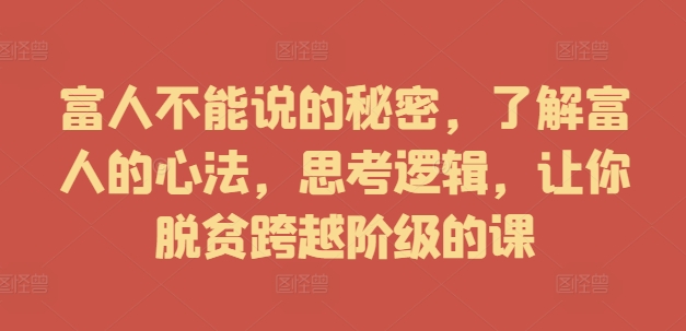 富人不能说的秘密，了解富人的心法，思考逻辑，让你脱贫跨越阶级的课-点子口袋网