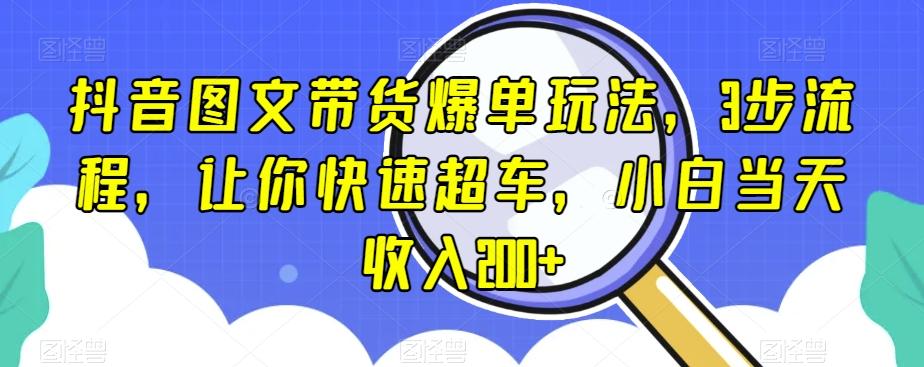 抖音图文带货爆单玩法，3步流程，让你快速超车，小白当天收入200+【揭秘】-点子口袋网