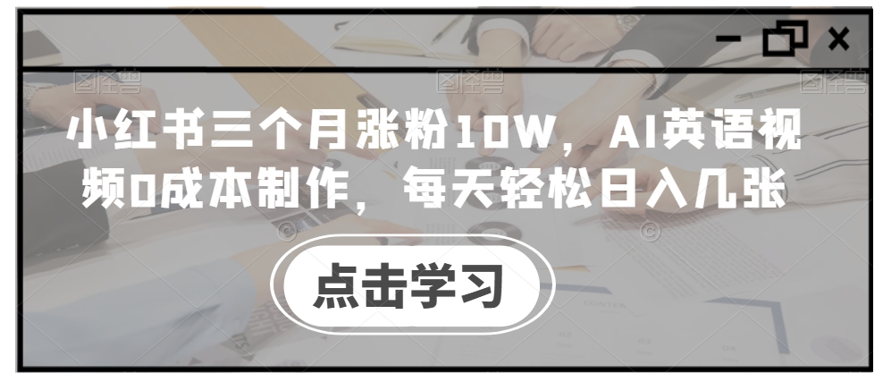 小红书三个月涨粉10W，AI英语视频0成本制作，每天轻松日入几张【揭秘】-点子口袋网