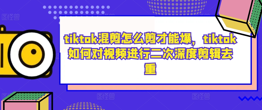 tiktok混剪怎么剪才能爆，tiktok如何对视频进行二次深度剪辑去重-点子口袋网