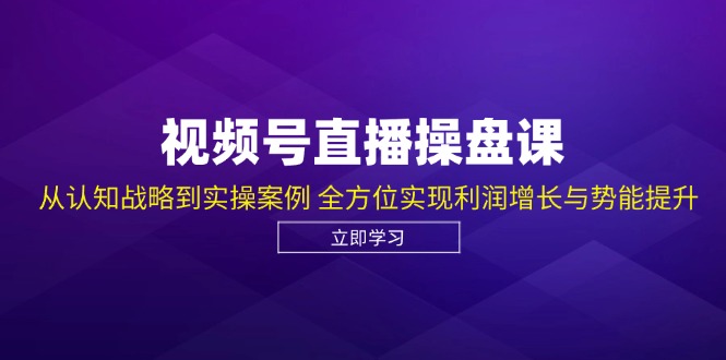视频号直播操盘课，从认知战略到实操案例 全方位实现利润增长与势能提升-点子口袋网