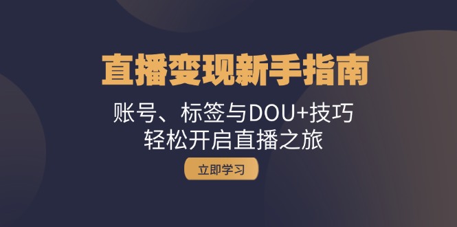 直播变现新手指南：账号、标签与DOU+技巧，轻松开启直播之旅-点子口袋网
