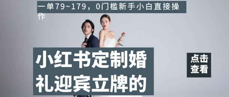 小红书定制婚礼迎宾立牌的项目，一单79~179，0门槛新手小白直接操作【揭秘】-点子口袋网