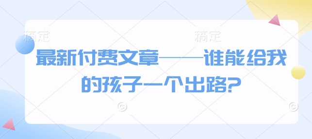 最新付费文章——谁能给我的孩子一个出路?-点子口袋网