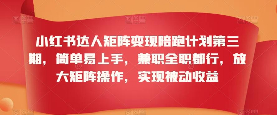 小红书达人矩阵变现陪跑计划第三期，简单易上手，兼职全职都行，放大矩阵操作，实现被动收益-点子口袋网