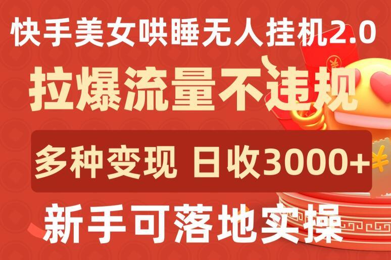 快手美女哄睡无人挂机2.0.拉爆流量不违规，多种变现途径，日收3000+，新手可落地实操【揭秘】-点子口袋网
