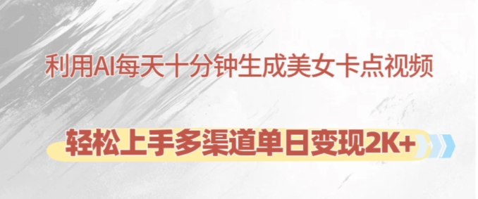 利用AI每天十分钟制作美女卡点视频，轻松上手多渠道单日变现2K+-点子口袋网