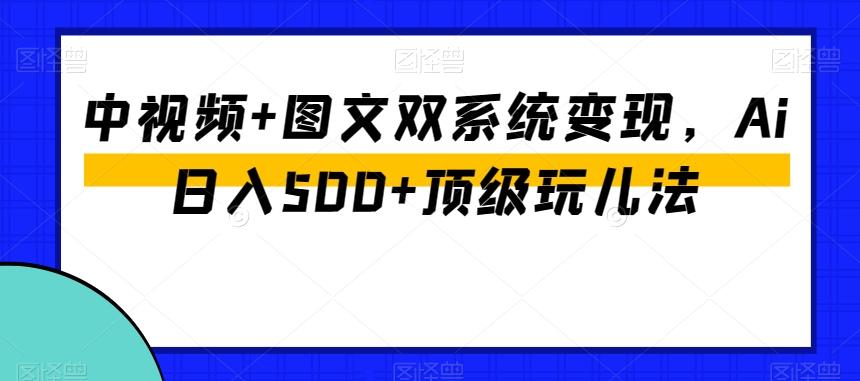 中视频+图文双系统变现，Ai日入500+顶级玩儿法-点子口袋网