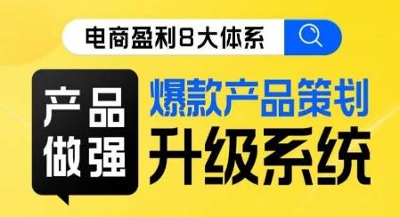 电商盈利8大体系 ·产品做强​爆款产品策划系统升级线上课，全盘布局更能实现利润突破-点子口袋网