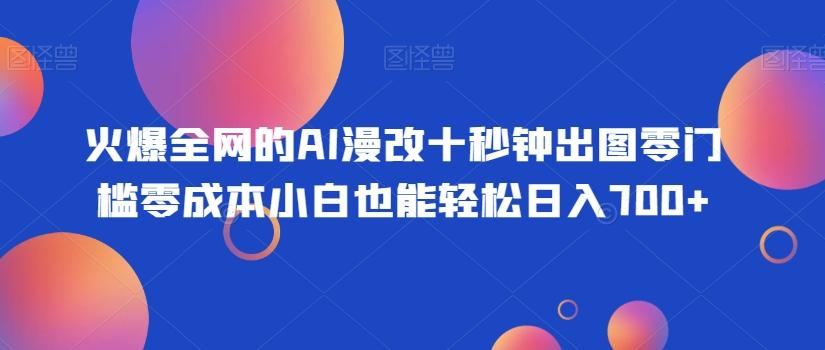 火爆全网的AI漫改十秒钟出图零门槛零成本小白也能轻松日入700+-点子口袋网