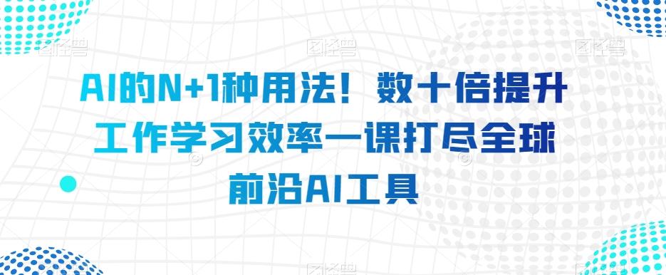 AI的N+1种用法！数十倍提升工作学习效率一课打尽全球前沿AI工具-点子口袋网