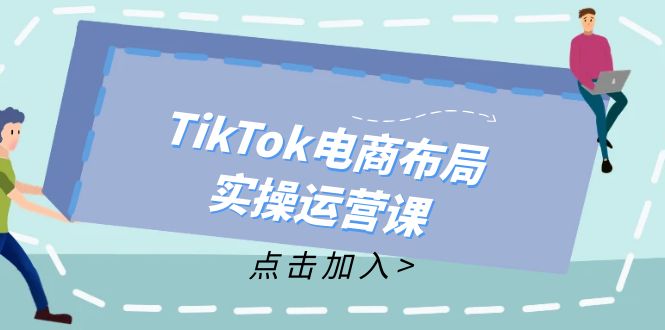 TikTok电商布局实操运营课：从新手到精通，成为TikTok带货运营高手-点子口袋网