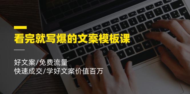 看完就 写爆的文案模板课，好文案/免费流量/快速成交/学好文案价值百万-点子口袋网