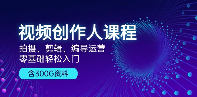 视频创作人课程！拍摄、剪辑、编导运营，零基础轻松入门，含300G资料-点子口袋网