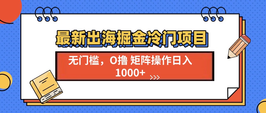 最新出海掘金冷门项目，单号日入1000+-点子口袋网