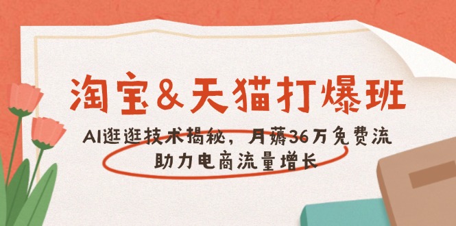 淘宝&天猫 打爆班，AI逛逛技术揭秘，月薅36万免费流，助力流量增长-点子口袋网