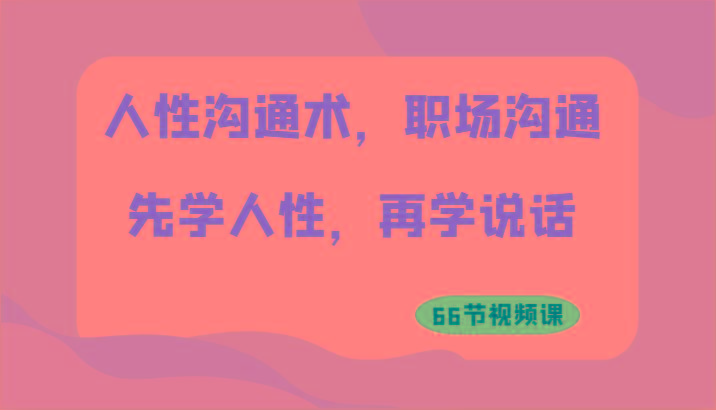 人性沟通术，职场沟通：先学人性，再学说话(66节视频课)-点子口袋网