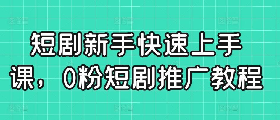 短剧新手快速上手课，0粉短剧推广教程-点子口袋网