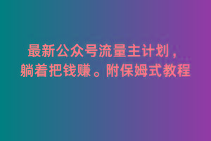 2月最新公众号流量主计划，躺着把钱赚，附保姆式教程【揭秘】-点子口袋网